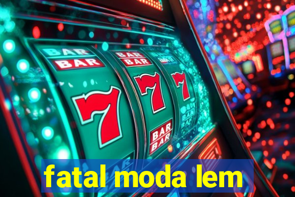 fatal moda lem